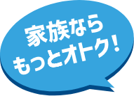 家族ならもっとオトク！