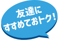 友達にすすめておトク！