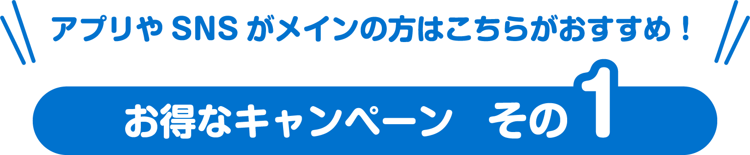 お得なキャンペーン　その1　アプリやSNSがメインの方はこちらがおすすめ！