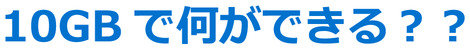 10GBで何ができる？？