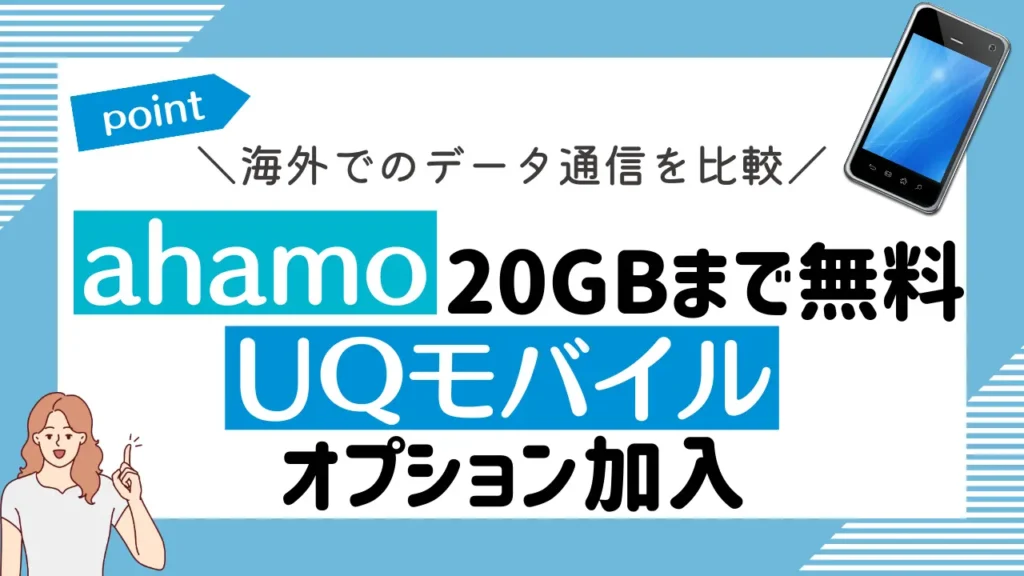 海外でのデータ通信を比較：ahamoは20GBまで無料で、UQモバイルはオプション加入