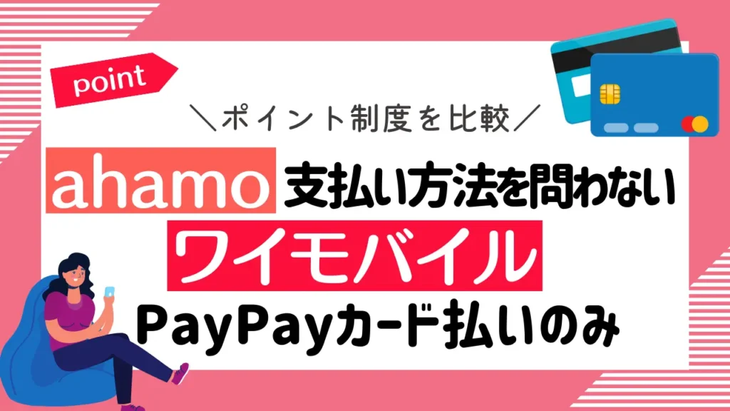ポイント制度を比較：ahamoは支払い方法を問わずもらえて、ワイモバイルはPayPayカード払いの場合のみ
