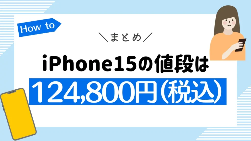 まとめ：iPhone15の値段は124,800円（税込）からで、価格は14シリーズより値上げされた