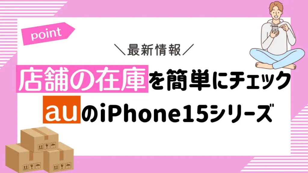 【店舗の在庫を簡単にチェック】auのiPhone15シリーズ