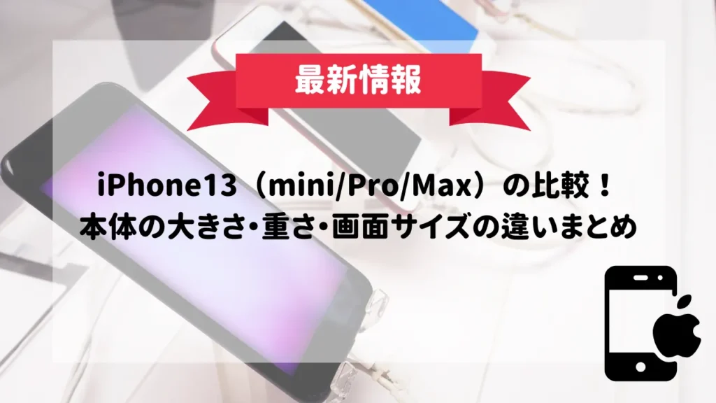 iPhone13（mini/Pro/Max）のサイズを比較！本体の大きさ・重さ・画面