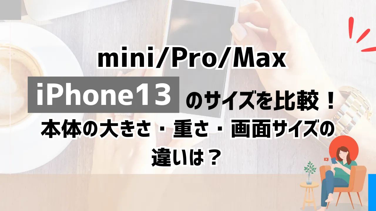 iPhone13（mini/Pro/Max）のサイズを比較！本体の大きさ・重さ・画面