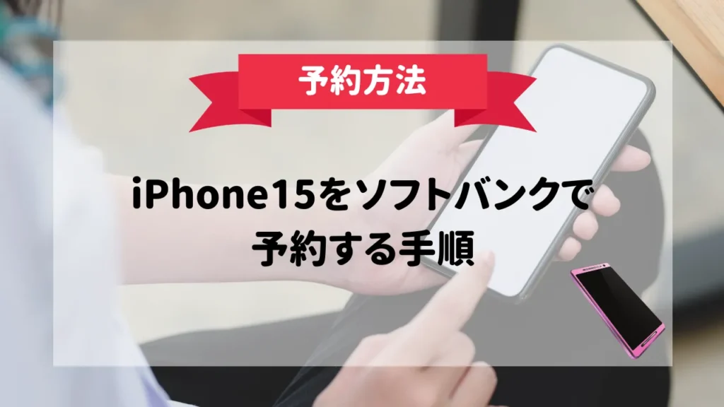 ソフトバンクでiPhone15の予約方法！7つの手順と注意点をまとめ | スマパト