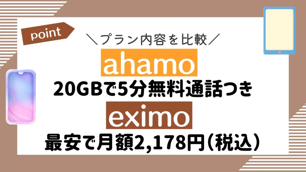 プラン内容を比較：ahamoは20GBで5分無料通話つきで、eximoは最安で月額2,178円（税込）
