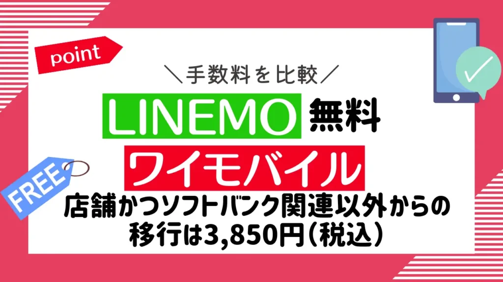手数料を比較：LINEMOは無料で、ワイモバイルは店舗かつソフトバンク関連以外からの移行は3,850円（税込）