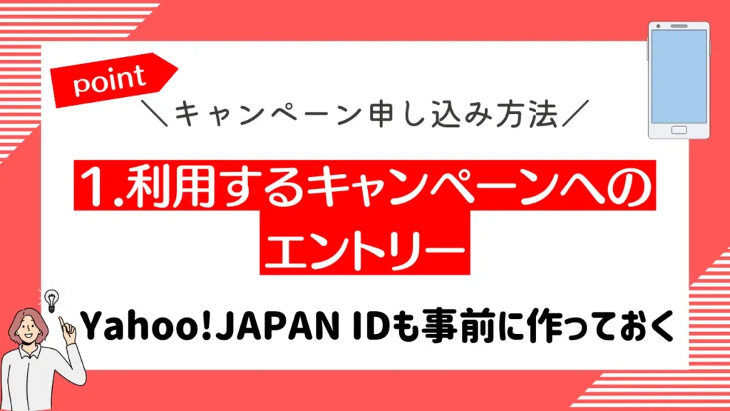 1.利用するキャンペーンへのエントリー｜Yahoo!JAPAN IDも事前に作っておく