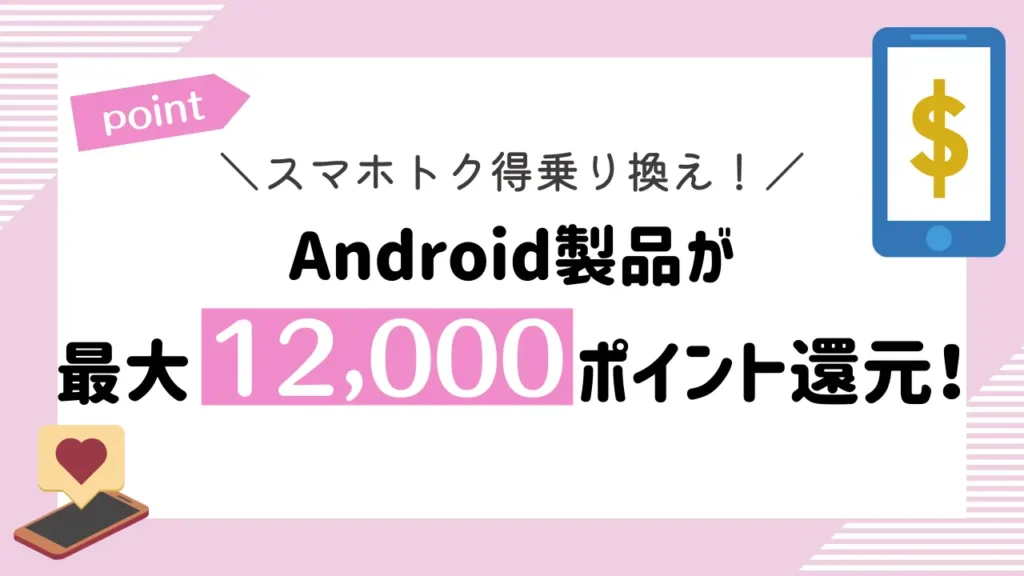 スマホトク得乗り換え！Android製品が最大12,000ポイント還元！｜新規契約やプラン変更は最大8,000ptプレゼント