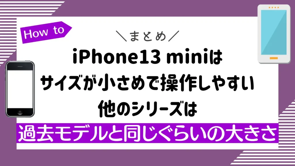 まとめ：iPhone13 miniはサイズが小さめで操作しやすい。他のシリーズは過去モデルと同じぐらいの大きさ