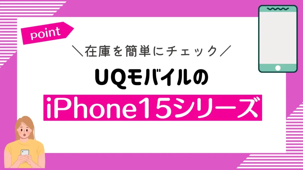 【在庫を簡単にチェック】UQモバイルのiPhone15シリーズ