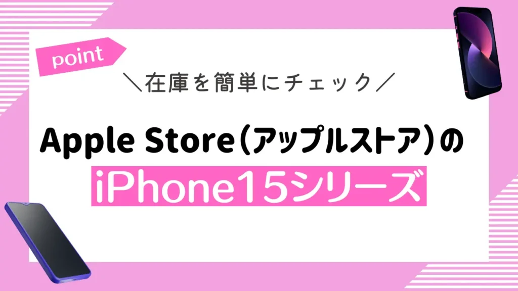 【在庫を簡単にチェック】Apple Store（アップルストア）のiPhone15シリーズ
