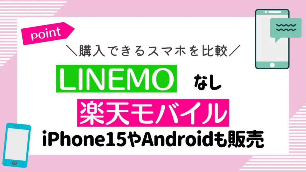 購入できるスマホを比較：LINEMOはなしで、楽天モバイルはiPhone15やAndroidも販売
