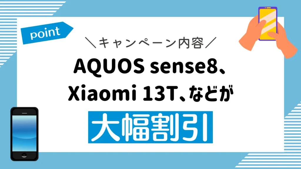キャンペーン内容：AQUOS sense8、Xiaomi 13T、Galaxy A23 5G、Redmi 12 5Gなどが大幅割引