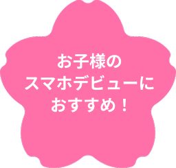 お子様のスマホデビューにおすすめ！