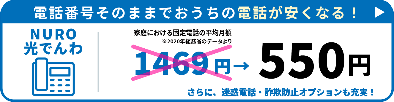 電話番号そのままでおうちの電話が安くなる! NURO光でんわ 550円 さらに、迷惑電話・詐欺防止オプションも充実!