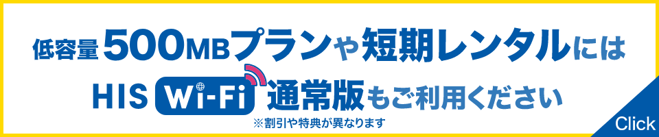 低容量500MBプランや短期レンタルにはHIS Wi-Fi通常版もご利用ください