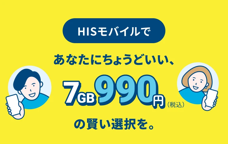 HISモバイルで あなたにちょうどいい、7GB 990円（税込） の賢い選択を。