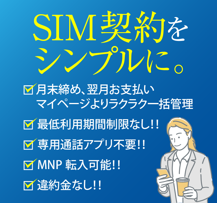 SIM契約をシンプルに。違約金なし！!専用通話アプリ不要!!最低利用期間制限なし!!MNP転出可能!!月末締め、翌月お支払いマイページよりラクラク一括管理