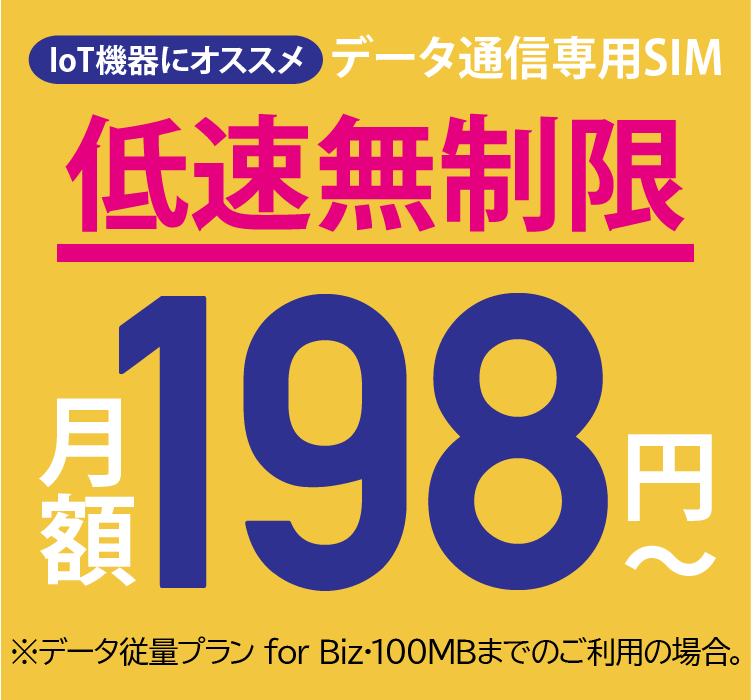 IoT機器にオススメ データ通信専用SIM 低速無制限 月額198円～